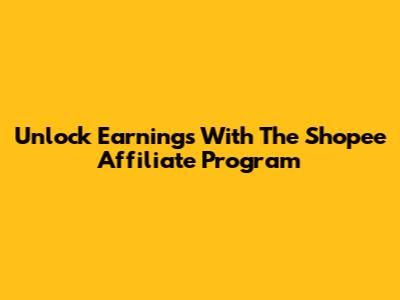 Unlock Earnings With The Shopee Affiliate Program