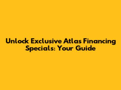Unlock Exclusive Atlas Financing Specials: Your Guide