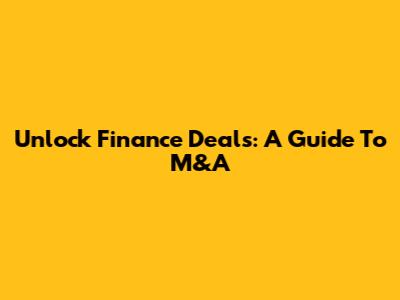 Unlock Finance Deals: A Guide To M&A