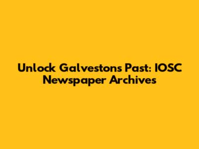 Unlock Galveston's Past: IOSC Newspaper Archives