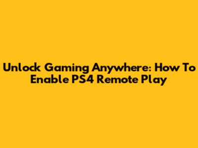 Unlock Gaming Anywhere: How To Enable PS4 Remote Play