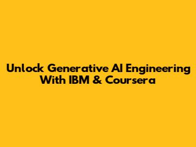 Unlock Generative AI Engineering With IBM & Coursera