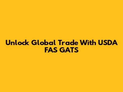 Unlock Global Trade With USDA FAS GATS