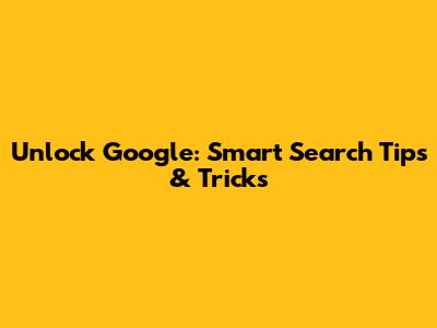 Unlock Google: Smart Search Tips & Tricks