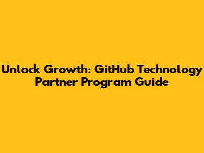 Unlock Growth: GitHub Technology Partner Program Guide