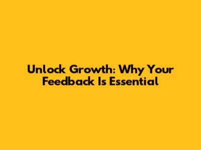 Unlock Growth: Why Your Feedback Is Essential