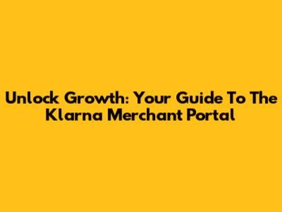 Unlock Growth: Your Guide To The Klarna Merchant Portal