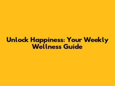 Unlock Happiness: Your Weekly Wellness Guide