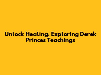 Unlock Healing: Exploring Derek Prince's Teachings