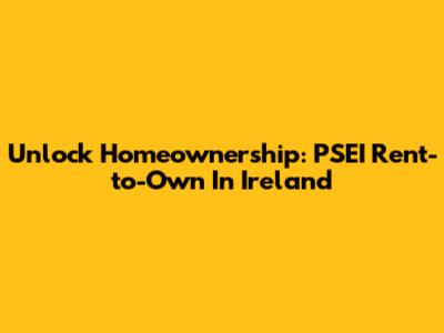 Unlock Homeownership: PSEI Rent-to-Own In Ireland