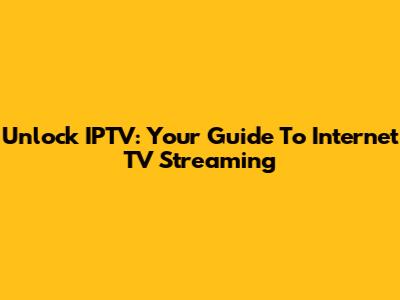 Unlock IPTV: Your Guide To Internet TV Streaming