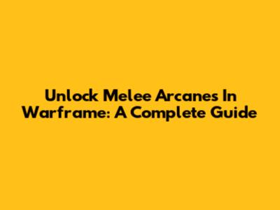 Unlock Melee Arcanes In Warframe: A Complete Guide