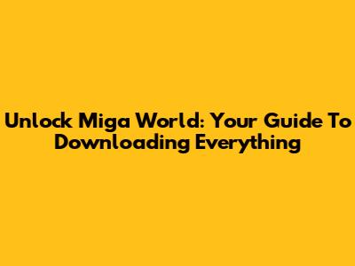Unlock Miga World: Your Guide To Downloading Everything