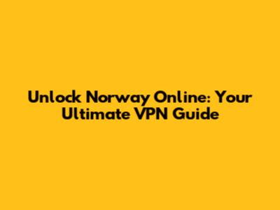 Unlock Norway Online: Your Ultimate VPN Guide