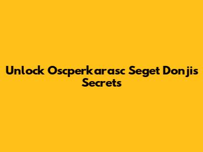 Unlock Oscperkarasc Seget Donji's Secrets