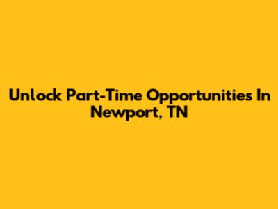 Unlock Part-Time Opportunities In Newport, TN