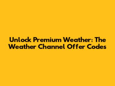 Unlock Premium Weather: The Weather Channel Offer Codes