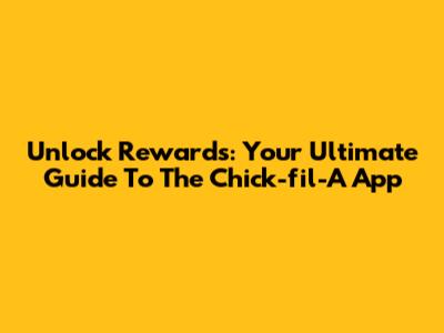 Unlock Rewards: Your Ultimate Guide To The Chick-fil-A App