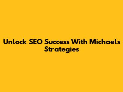 Unlock SEO Success With Michael's Strategies