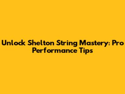Unlock Shelton String Mastery: Pro Performance Tips