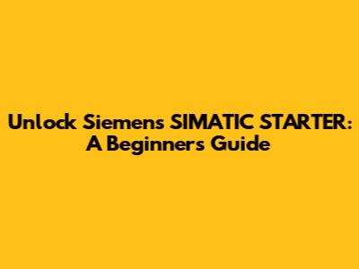 Unlock Siemens SIMATIC STARTER: A Beginner's Guide