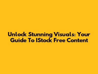 Unlock Stunning Visuals: Your Guide To IStock Free Content