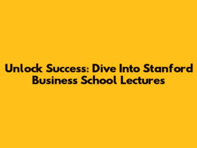 Unlock Success: Dive Into Stanford Business School Lectures