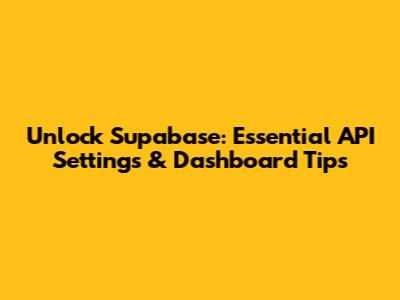 Unlock Supabase: Essential API Settings & Dashboard Tips