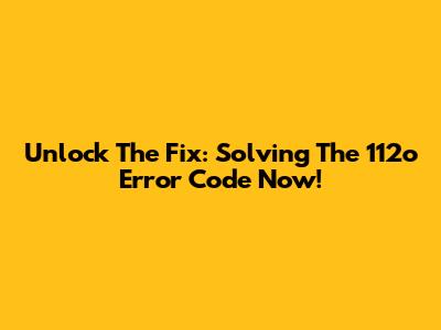 Unlock The Fix: Solving The 112o Error Code Now!