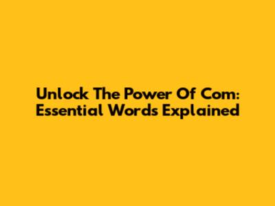 Unlock The Power Of 'Com': Essential Words Explained