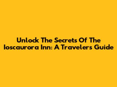 Unlock The Secrets Of The Ioscaurora Inn: A Traveler's Guide