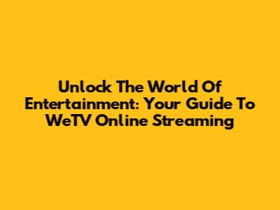 Unlock The World Of Entertainment: Your Guide To WeTV Online Streaming