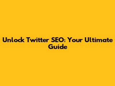 Unlock Twitter SEO: Your Ultimate Guide