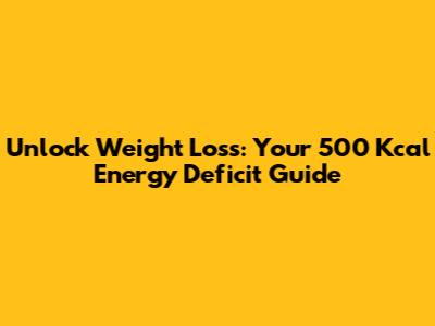 Unlock Weight Loss: Your 500 Kcal Energy Deficit Guide