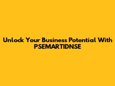 Unlock Your Business Potential With PSEMARTIDNSE