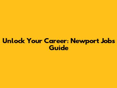 Unlock Your Career: Newport Jobs Guide