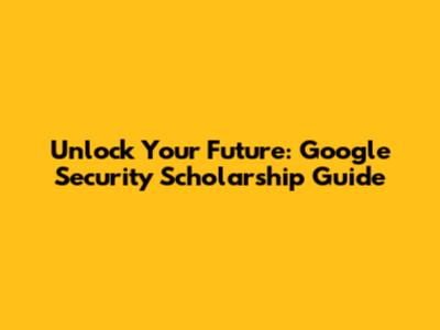 Unlock Your Future: Google Security Scholarship Guide