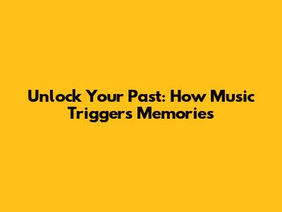 Unlock Your Past: How Music Triggers Memories