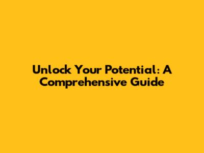 Unlock Your Potential: A Comprehensive Guide
