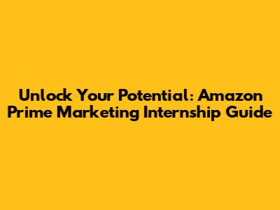 Unlock Your Potential: Amazon Prime Marketing Internship Guide
