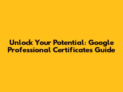 Unlock Your Potential: Google Professional Certificates Guide