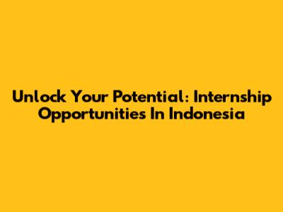 Unlock Your Potential: Internship Opportunities In Indonesia
