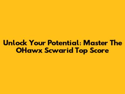 Unlock Your Potential: Master The O'Hawx Scwarid Top Score