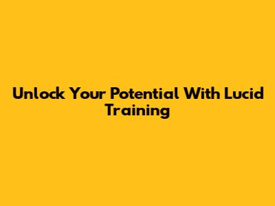Unlock Your Potential With Lucid Training