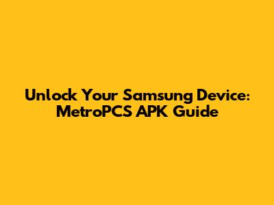 Unlock Your Samsung Device: MetroPCS APK Guide