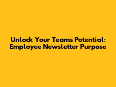 Unlock Your Team's Potential: Employee Newsletter Purpose