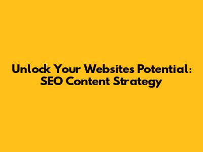 Unlock Your Website's Potential: SEO Content Strategy