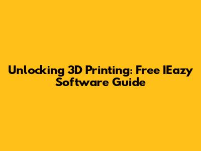 Unlocking 3D Printing: Free IEazy Software Guide