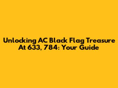 Unlocking AC Black Flag Treasure At 633, 784: Your Guide