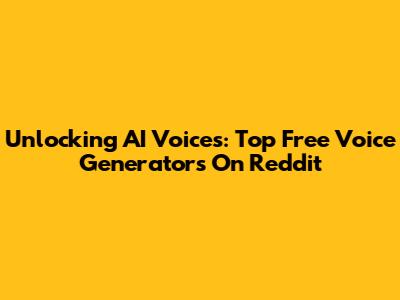 Unlocking AI Voices: Top Free Voice Generators On Reddit